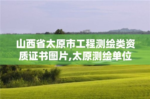 山西省太原市工程測繪類資質(zhì)證書圖片,太原測繪單位。