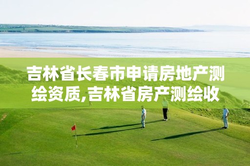 吉林省長(zhǎng)春市申請(qǐng)房地產(chǎn)測(cè)繪資質(zhì),吉林省房產(chǎn)測(cè)繪收費(fèi)標(biāo)準(zhǔn)2019