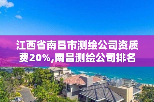 江西省南昌市測繪公司資質費20%,南昌測繪公司排名。