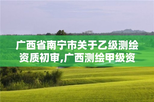 廣西省南寧市關于乙級測繪資質初審,廣西測繪甲級資質公司