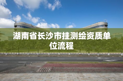 湖南省長沙市掛測繪資質單位流程