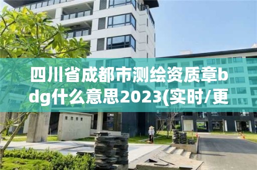 四川省成都市測(cè)繪資質(zhì)章bdg什么意思2023(實(shí)時(shí)/更新中)