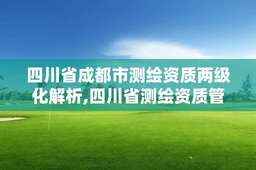 四川省成都市測繪資質兩級化解析,四川省測繪資質管理辦法。