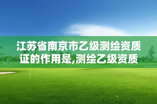 江蘇省南京市乙級測繪資質證的作用是,測繪乙級資質需要哪些人員。