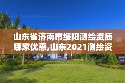 山東省濟南市綏陽測繪資質(zhì)哪家優(yōu)惠,山東2021測繪資質(zhì)延期公告