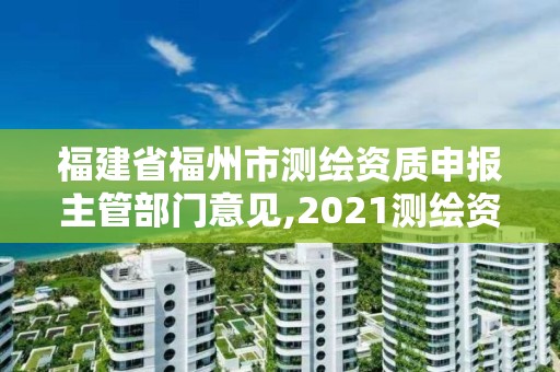 福建省福州市測繪資質(zhì)申報主管部門意見,2021測繪資質(zhì)延期公告福建省