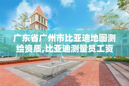 廣東省廣州市比亞迪地圖測繪資質(zhì),比亞迪測量員工資