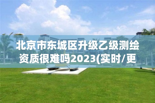 北京市東城區升級乙級測繪資質很難嗎2023(實時/更新中)