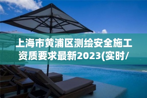 上海市黃浦區測繪安全施工資質要求最新2023(實時/更新中)