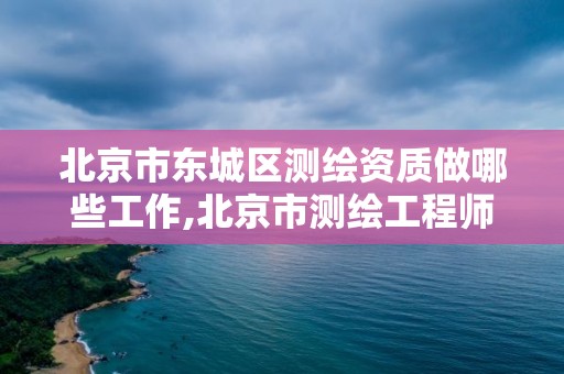 北京市東城區(qū)測繪資質(zhì)做哪些工作,北京市測繪工程師評定