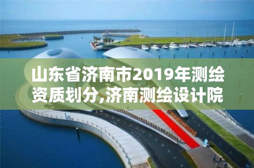 山東省濟南市2019年測繪資質劃分,濟南測繪設計院