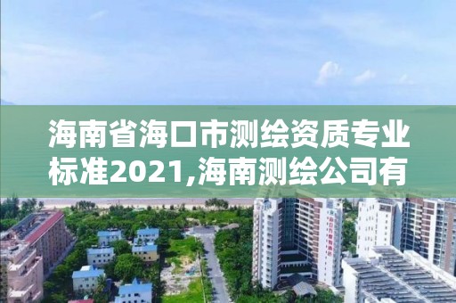 海南省海口市測(cè)繪資質(zhì)專(zhuān)業(yè)標(biāo)準(zhǔn)2021,海南測(cè)繪公司有多少家