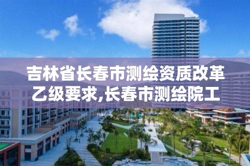 吉林省長春市測繪資質改革乙級要求,長春市測繪院工資待遇