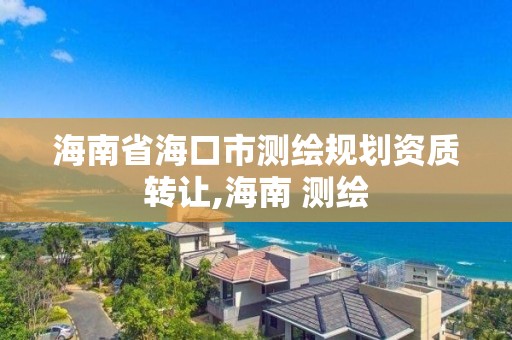 海南省海口市測繪規劃資質轉讓,海南 測繪