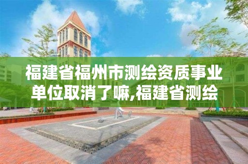 福建省福州市測繪資質事業單位取消了嘛,福建省測繪單位名單