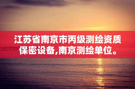 江蘇省南京市丙級測繪資質保密設備,南京測繪單位。