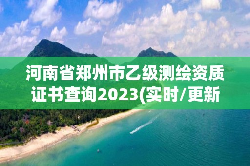 河南省鄭州市乙級測繪資質證書查詢2023(實時/更新中)