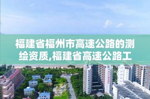 福建省福州市高速公路的測(cè)繪資質(zhì),福建省高速公路工程試驗(yàn)檢測(cè)管理辦法。