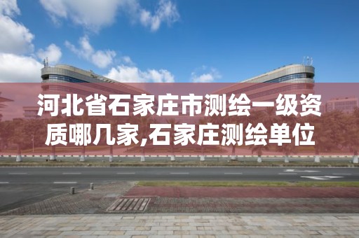 河北省石家莊市測繪一級資質哪幾家,石家莊測繪單位。