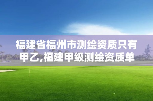 福建省福州市測繪資質只有甲乙,福建甲級測繪資質單位