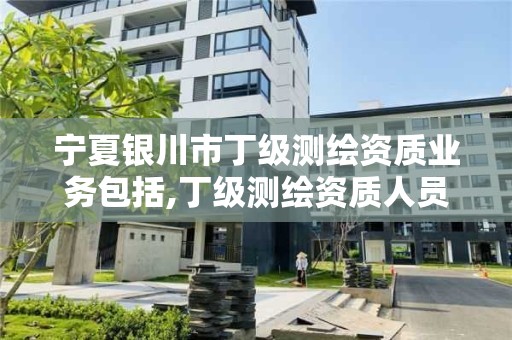 寧夏銀川市丁級測繪資質業務包括,丁級測繪資質人員要求