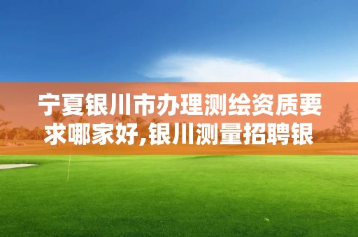 寧夏銀川市辦理測繪資質要求哪家好,銀川測量招聘銀川繪圖招聘銀川測量招聘信息。