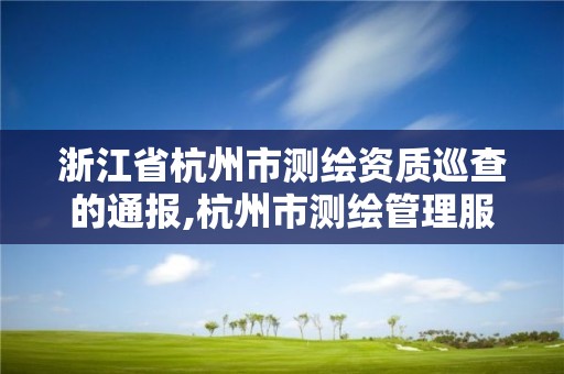 浙江省杭州市測繪資質巡查的通報,杭州市測繪管理服務平臺