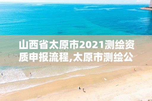 山西省太原市2021測繪資質申報流程,太原市測繪公司