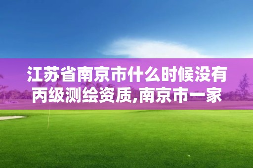 江蘇省南京市什么時候沒有丙級測繪資質,南京市一家測繪資質單位要使用。