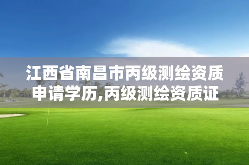 江西省南昌市丙級測繪資質申請學歷,丙級測繪資質證書