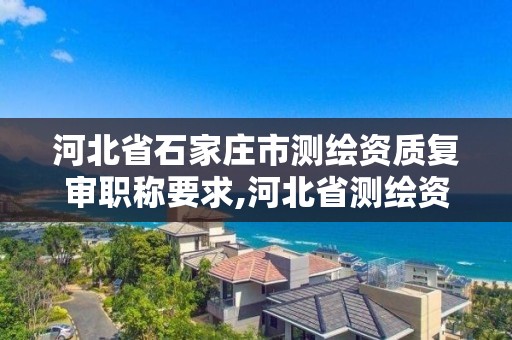 河北省石家莊市測繪資質復審職稱要求,河北省測繪資質管理辦法