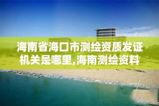 海南省海口市測繪資質發證機關是哪里,海南測繪資料信息中心。