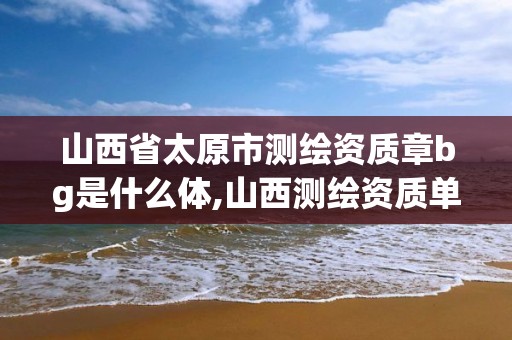 山西省太原市測繪資質章bg是什么體,山西測繪資質單位。