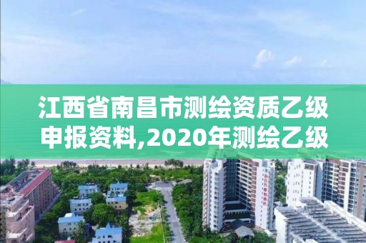 江西省南昌市測(cè)繪資質(zhì)乙級(jí)申報(bào)資料,2020年測(cè)繪乙級(jí)資質(zhì)申報(bào)條件