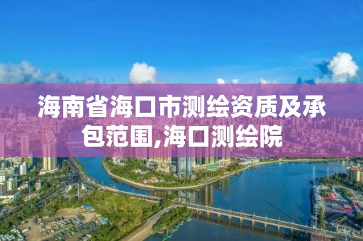 海南省海口市測繪資質及承包范圍,海口測繪院