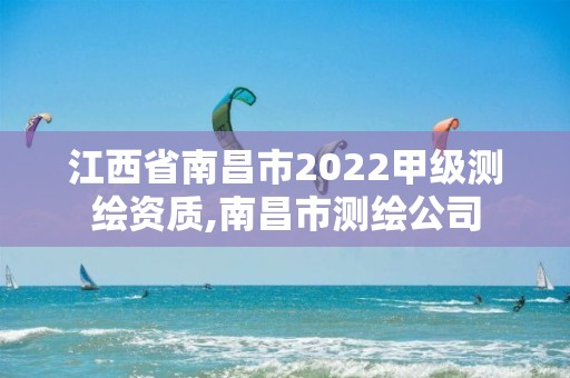 江西省南昌市2022甲級測繪資質,南昌市測繪公司