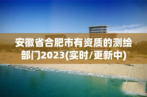 安徽省合肥市有資質(zhì)的測(cè)繪部門2023(實(shí)時(shí)/更新中)