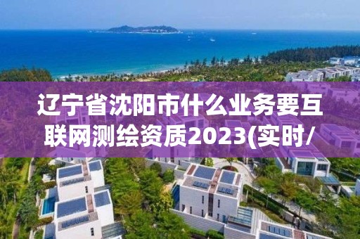 遼寧省沈陽市什么業(yè)務(wù)要互聯(lián)網(wǎng)測繪資質(zhì)2023(實(shí)時(shí)/更新中)