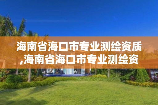 海南省海口市專業測繪資質,海南省海口市專業測繪資質公司名單