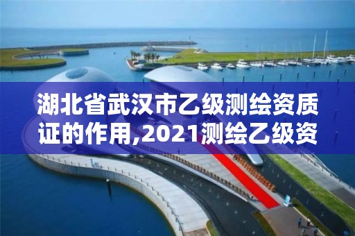 湖北省武漢市乙級測繪資質證的作用,2021測繪乙級資質要求