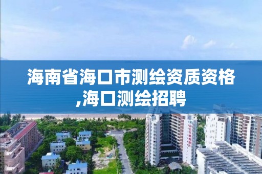 海南省海口市測繪資質資格,海口測繪招聘