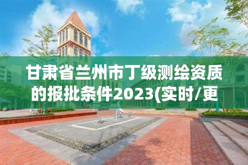 甘肅省蘭州市丁級測繪資質的報批條件2023(實時/更新中)