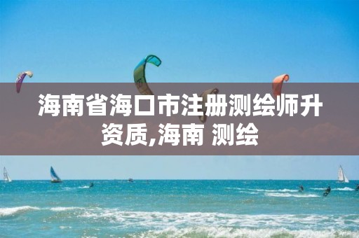 海南省海口市注冊(cè)測(cè)繪師升資質(zhì),海南 測(cè)繪