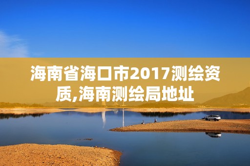 海南省海口市2017測繪資質,海南測繪局地址