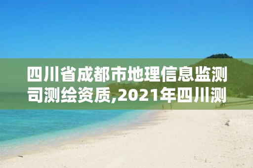 四川省成都市地理信息監測司測繪資質,2021年四川測繪地理信息局招聘。