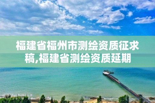 福建省福州市測繪資質(zhì)征求稿,福建省測繪資質(zhì)延期