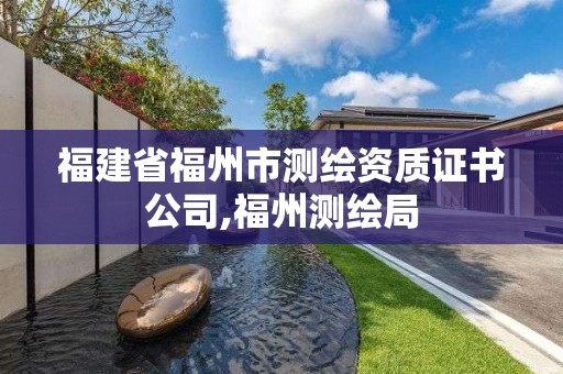 福建省福州市測繪資質證書公司,福州測繪局