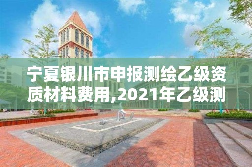 寧夏銀川市申報測繪乙級資質材料費用,2021年乙級測繪資質申報材料。