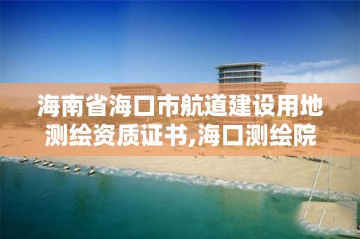 海南省海口市航道建設用地測繪資質證書,海口測繪院。