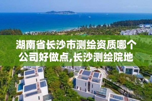 湖南省長沙市測繪資質哪個公司好做點,長沙測繪院地址。